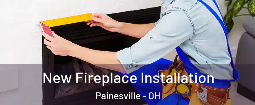  New Fireplace Installation Painesville - OH